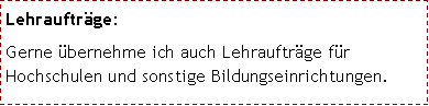 Textfeld: Lehrauftr�ge:Gerne �bernehme ich auch Lehrauftr�ge f�r Hochschulen und sonstige Bildungseinrichtungen.